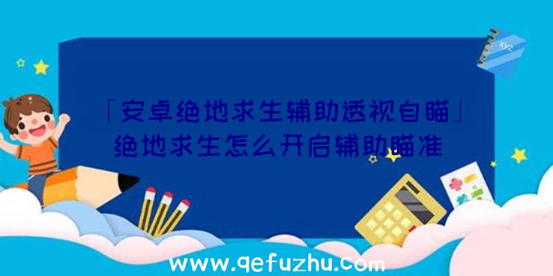 「安卓绝地求生辅助透视自瞄」|绝地求生怎么开启辅助瞄准